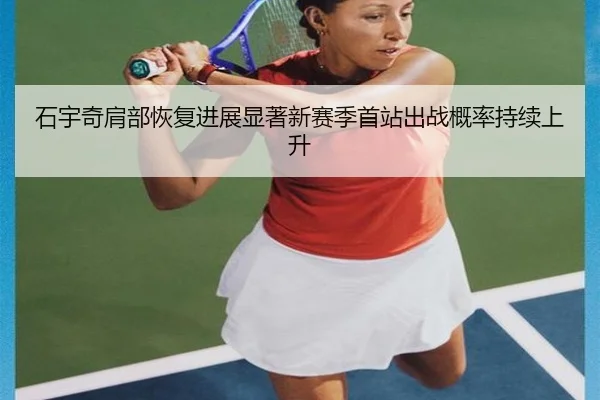 石宇奇肩部恢复进展显著新赛季首站出战概率持续上升